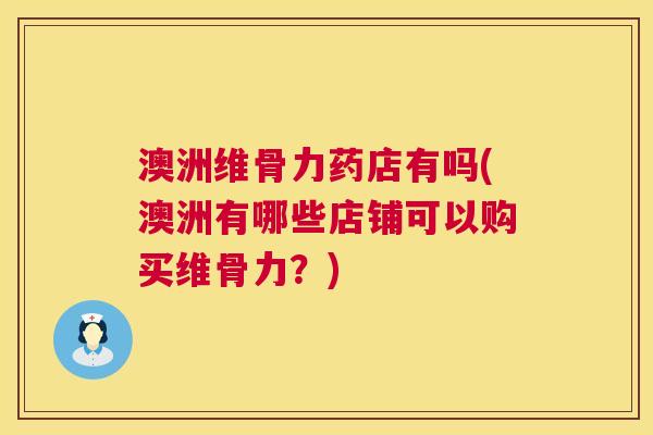 澳洲维骨力药店有吗(澳洲有哪些店铺可以购买维骨力?) 澳洲维骨力药店有吗(澳洲有哪些店铺可以购买维骨力?)