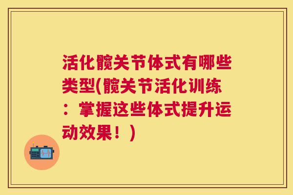 活化髋关节体式有哪些类型(髋关节活化训练:掌握这些体式提升运动效果!)