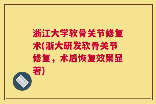 浙江大学软骨关节修复术(浙大研发软骨关节修复,术后恢复效果显著)