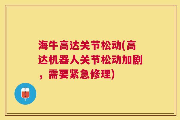 海牛高达关节松动(高达机器人关节松动加剧,需要紧急修理)