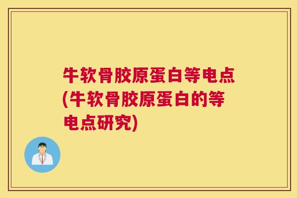 牛软骨胶原蛋白等电点(牛软骨胶原蛋白的等电点研究)