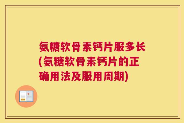 氨糖软骨素钙片服多长(氨糖软骨素钙片的正确用法及服用周期)