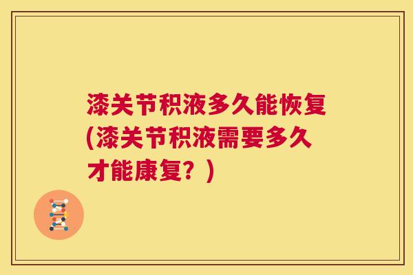 漆关节积液多久能恢复(漆关节积液需要多久才能康复?)