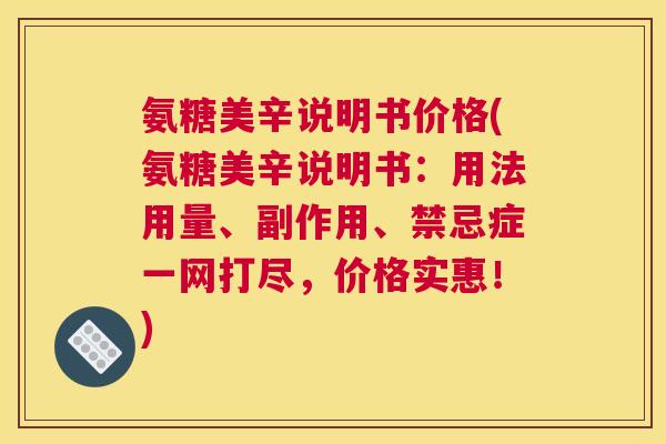 氨糖美辛说明书价格(氨糖美辛说明书:用法用量、副作用、禁忌症一网打尽,价格实惠!)
