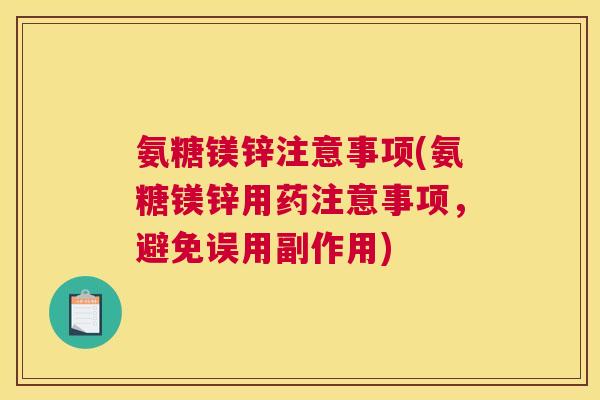 氨糖镁锌注意事项(氨糖镁锌用药注意事项,避免误用副作用) 氨糖镁锌注意事项(氨糖镁锌用药注意事项,避免误用副作用)
