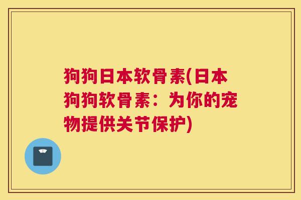 狗狗日本软骨素(日本狗狗软骨素：为你的宠物提供关节保护)
