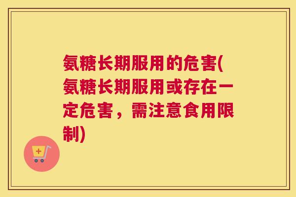 氨糖长期服用的危害(氨糖长期服用或存在一定危害，需注意食用限制)