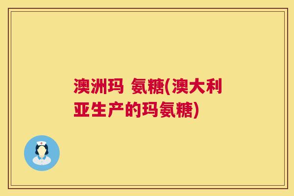 澳洲玛 氨糖(澳大利亚生产的玛氨糖)