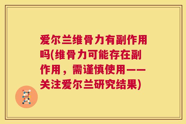 爱尔兰维骨力有副作用吗(维骨力可能存在副作用,需谨慎使用——关注爱尔兰研究结果)