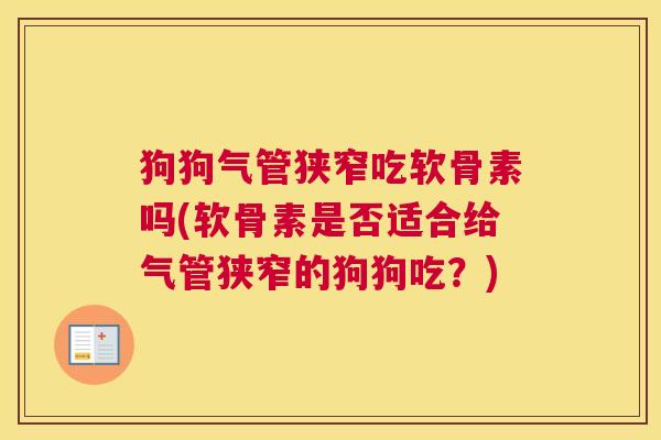 狗狗气管狭窄吃软骨素吗(软骨素是否适合给气管狭窄的狗狗吃?)