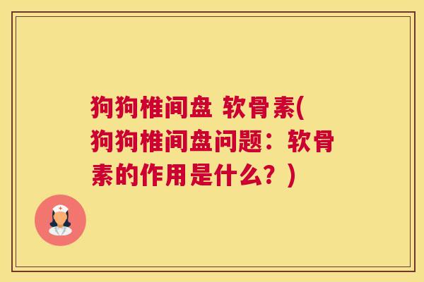 狗狗椎间盘 软骨素(狗狗椎间盘问题：软骨素的作用是什么？)