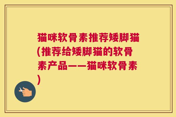 猫咪软骨素推荐矮脚猫(推荐给矮脚猫的软骨素产品——猫咪软骨素)