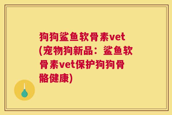 狗狗鲨鱼软骨素vet(宠物狗新品：鲨鱼软骨素vet保护狗狗骨骼健康)