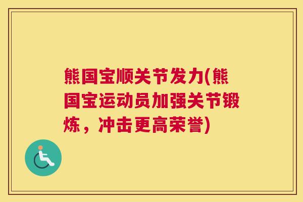 熊国宝顺关节发力(熊国宝运动员加强关节锻炼,冲击更高荣誉)