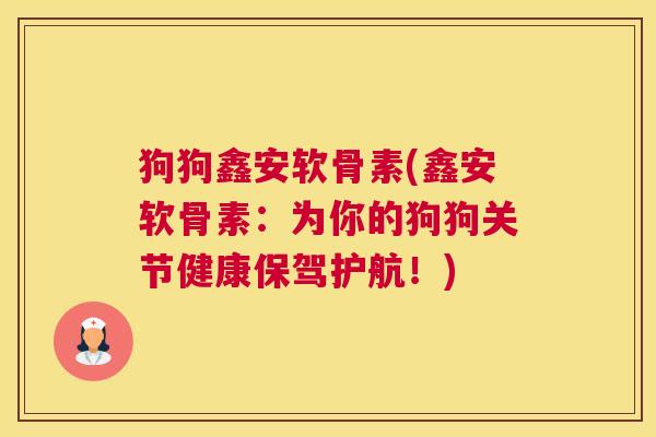 狗狗鑫安软骨素(鑫安软骨素:为你的狗狗关节健康保驾护航!)