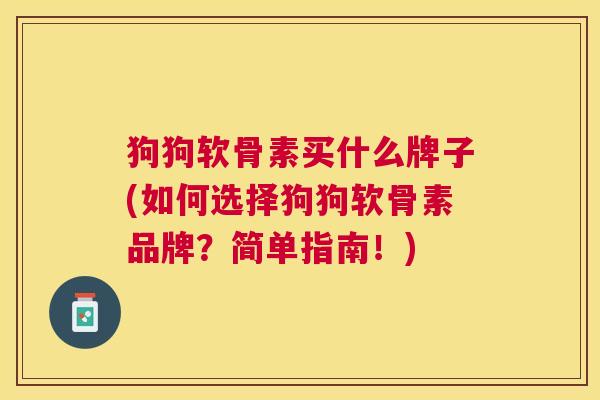狗狗软骨素买什么牌子(如何选择狗狗软骨素品牌？简单指南！)