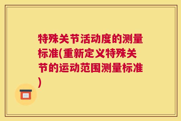 特殊关节活动度的测量标准(重新定义特殊关节的运动范围测量标准)