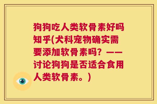 狗狗吃人类软骨素好吗知乎(犬科宠物确实需要添加软骨素吗?——讨论狗狗是否适合食用人类软骨素。)