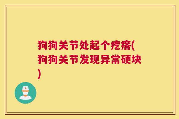 狗狗关节处起个疙瘩(狗狗关节发现异常硬块)