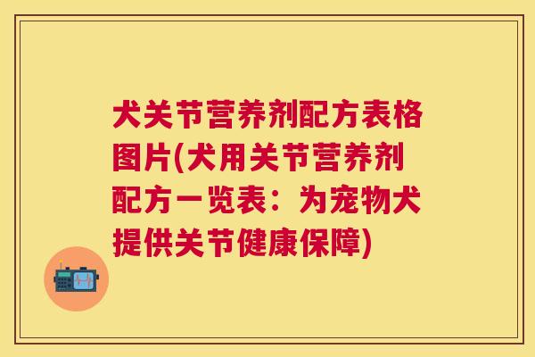 犬关节营养剂配方表格图片(犬用关节营养剂配方一览表:为宠物犬提供关节健康保障) 犬关节营养剂配方表格图片(犬用关节营养剂配方一览表:为宠物犬提供关节健康保障)