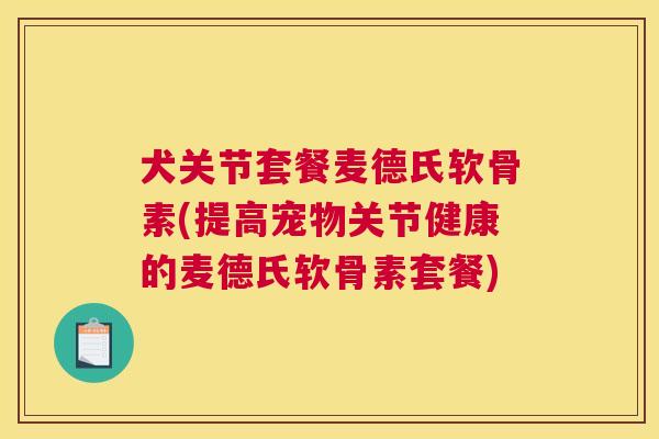 犬关节套餐麦德氏软骨素(提高宠物关节健康的麦德氏软骨素套餐)