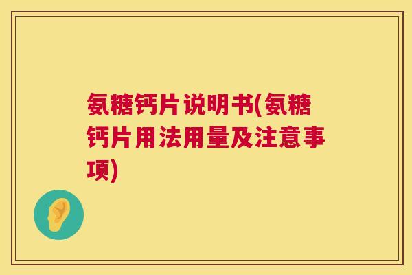 氨糖钙片说明书(氨糖钙片用法用量及注意事项)