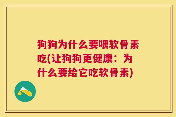 狗狗为什么要喂软骨素吃(让狗狗更健康:为什么要给它吃软骨素)