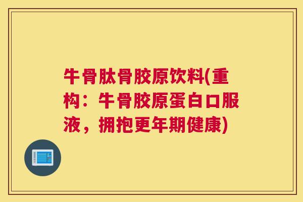 牛骨肽骨胶原饮料(重构:牛骨胶原蛋白口服液,拥抱更年期健康)