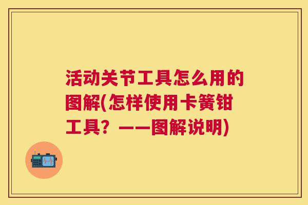 活动关节工具怎么用的图解(怎样使用卡簧钳工具？——图解说明)