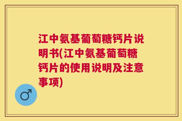 江中氨基葡萄糖钙片说明书(江中氨基葡萄糖钙片的使用说明及注意事项) 江中氨基葡萄糖钙片说明书(江中氨基葡萄糖钙片的使用说明及注意事项)