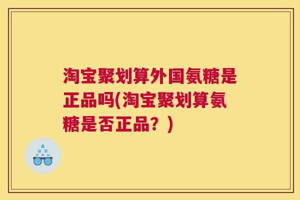 淘宝聚划算外国氨糖是正品吗(淘宝聚划算氨糖是否正品?)