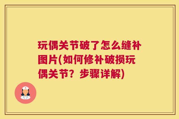 玩偶关节破了怎么缝补图片(如何修补破损玩偶关节?步骤详解)