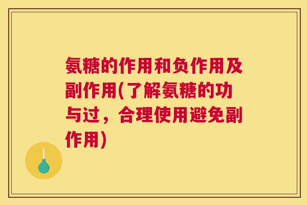氨糖的作用和负作用及副作用(了解氨糖的功与过,合理使用避免副作用) 氨糖的作用和负作用及副作用(了解氨糖的功与过,合理使用避免副作用)