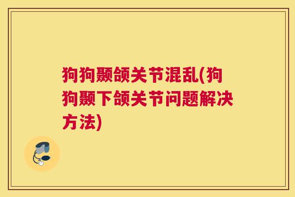 狗狗颞颌关节混乱(狗狗颞下颌关节问题解决方法)