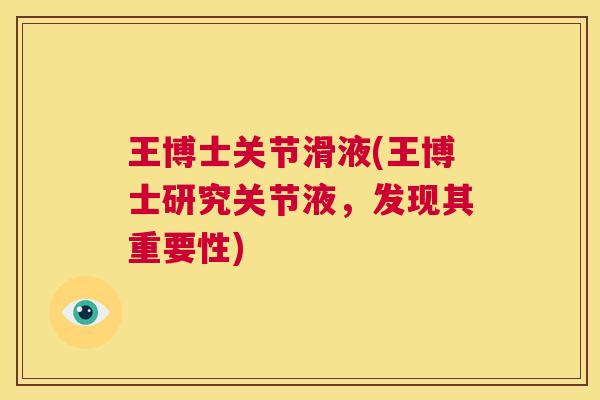 王博士关节滑液(王博士研究关节液,发现其重要性) 王博士关节滑液(王博士研究关节液,发现其重要性)
