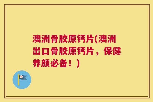 澳洲骨胶原钙片(澳洲出口骨胶原钙片,保健养颜必备!) 澳洲骨胶原钙片(澳洲出口骨胶原钙片,保健养颜必备!)