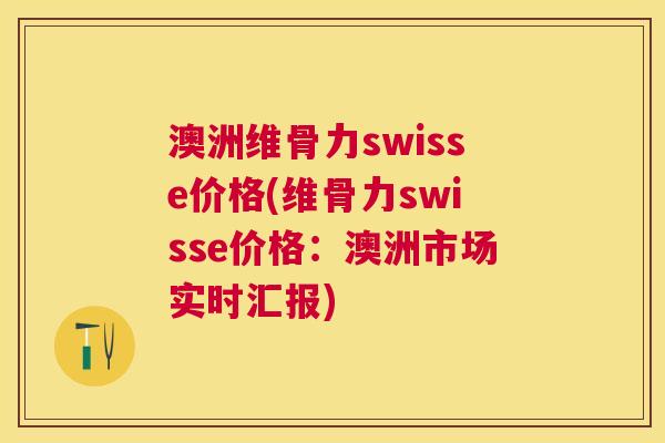 澳洲维骨力swisse价格(维骨力swisse价格：澳洲市场实时汇报)