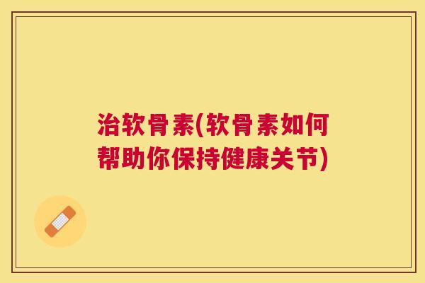 治软骨素(软骨素如何帮助你保持健康关节)