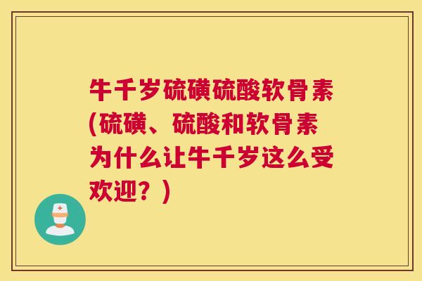 牛千岁硫磺硫酸软骨素(硫磺、硫酸和软骨素为什么让牛千岁这么受欢迎？)