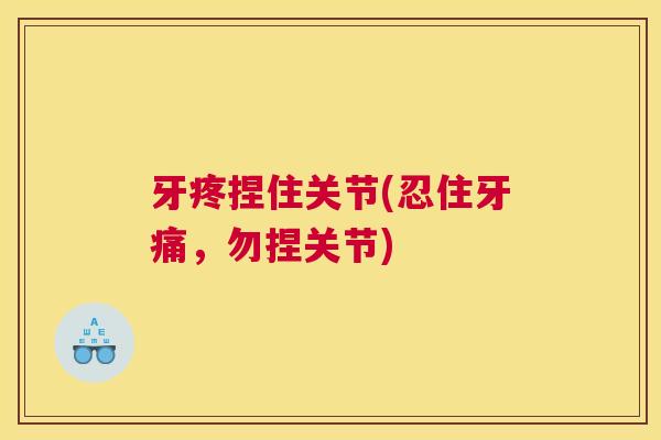 牙疼捏住关节(忍住牙痛，勿捏关节)