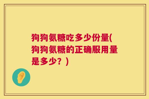 狗狗氨糖吃多少份量(狗狗氨糖的正确服用量是多少?)