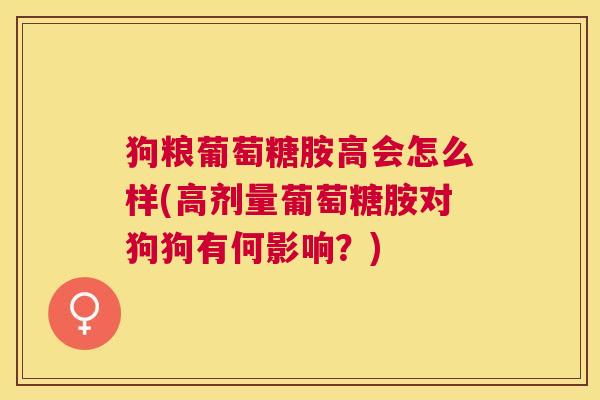 狗粮葡萄糖胺高会怎么样(高剂量葡萄糖胺对狗狗有何影响?)
