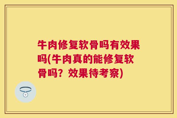 牛肉修复软骨吗有效果吗(牛肉真的能修复软骨吗?效果待考察)