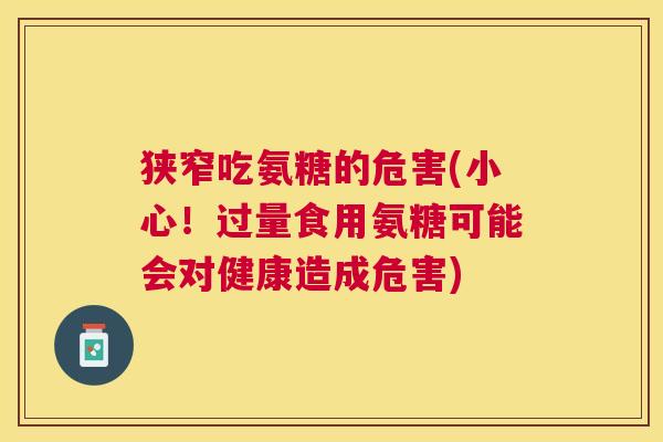 狭窄吃氨糖的危害(小心！过量食用氨糖可能会对健康造成危害)