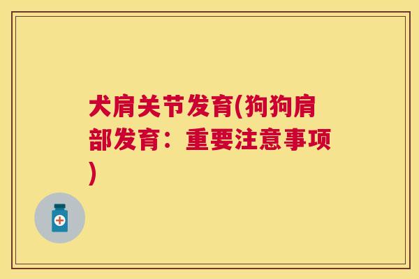 犬肩关节发育(狗狗肩部发育:重要注意事项) 犬肩关节发育(狗狗肩部发育:重要注意事项)