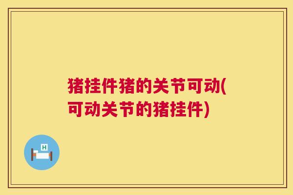 猪挂件猪的关节可动(可动关节的猪挂件)