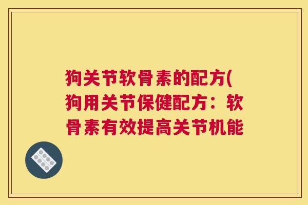 狗关节软骨素的配方(狗用关节保健配方:软骨素有效提高关节机能