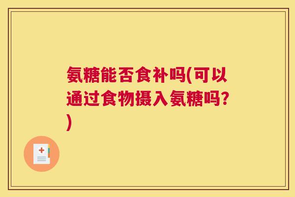 氨糖能否食补吗(可以通过食物摄入氨糖吗?)