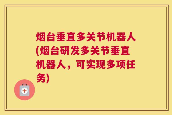 烟台垂直多关节机器人(烟台研发多关节垂直机器人,可实现多项任务) 烟台垂直多关节机器人(烟台研发多关节垂直机器人,可实现多项任务)