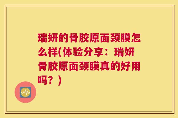 瑞妍的骨胶原面颈膜怎么样(体验分享:瑞妍骨胶原面颈膜真的好用吗?) 瑞妍的骨胶原面颈膜怎么样(体验分享:瑞妍骨胶原面颈膜真的好用吗?)